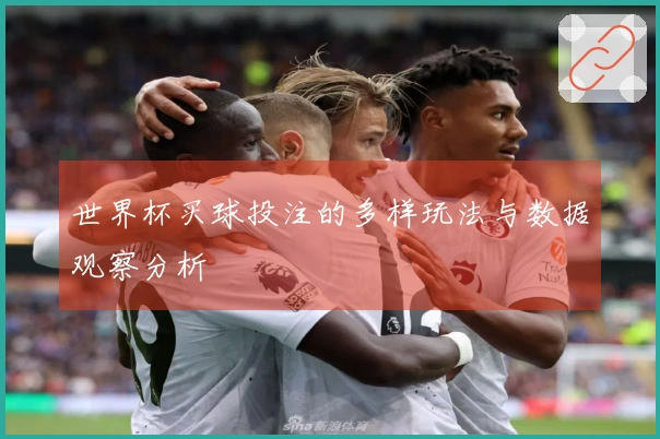 世界杯买球投注的多样玩法与数据观察分析