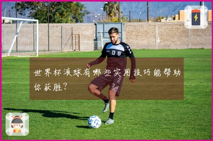 世界杯滚球有哪些实用技巧能帮助你获胜？