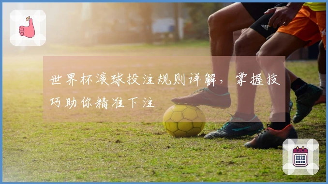 世界杯滚球投注规则详解，掌握技巧助你精准下注