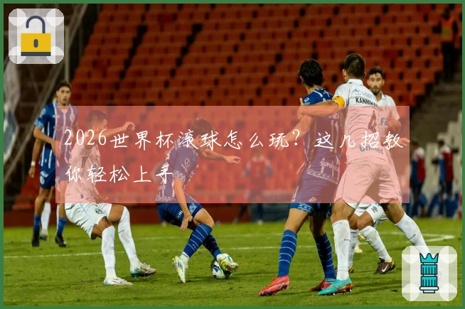 2026世界杯滚球怎么玩？这几招教你轻松上手