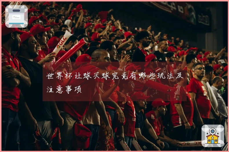 世界杯让球买球究竟有哪些玩法及注意事项
