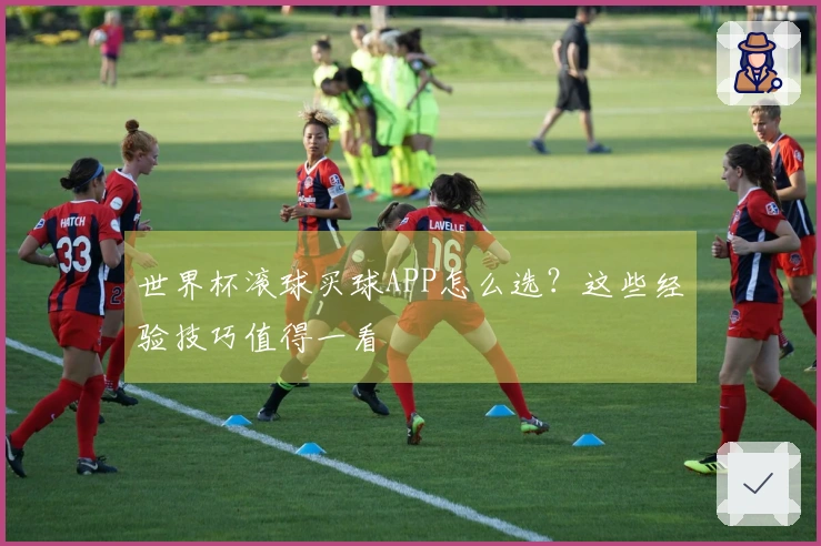 世界杯滚球买球APP怎么选？这些经验技巧值得一看
